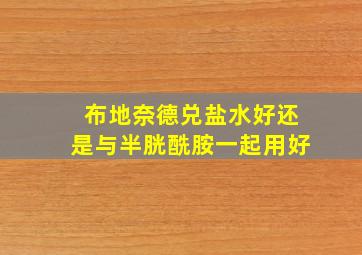 布地奈德兑盐水好还是与半胱酰胺一起用好