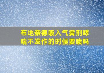 布地奈德吸入气雾剂哮喘不发作的时候要喷吗