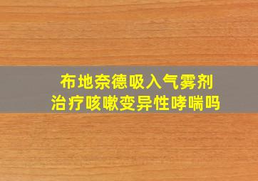 布地奈德吸入气雾剂治疗咳嗽变异性哮喘吗