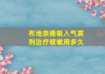 布地奈德吸入气雾剂治疗咳嗽用多久