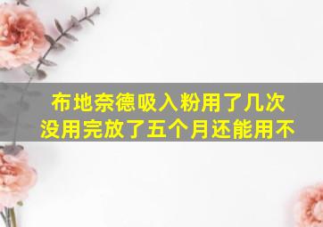 布地奈德吸入粉用了几次没用完放了五个月还能用不