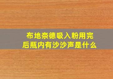 布地奈德吸入粉用完后瓶内有沙沙声是什么