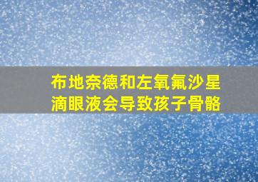 布地奈德和左氧氟沙星滴眼液会导致孩子骨骼