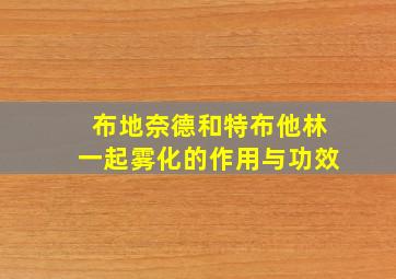 布地奈德和特布他林一起雾化的作用与功效