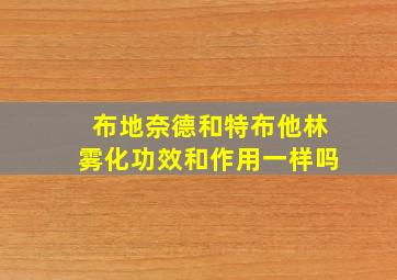 布地奈德和特布他林雾化功效和作用一样吗