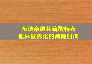 布地奈德和硫酸特布他林做雾化的间隔时间