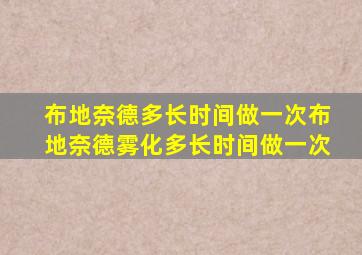 布地奈德多长时间做一次布地奈德雾化多长时间做一次