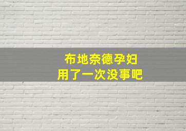 布地奈德孕妇用了一次没事吧