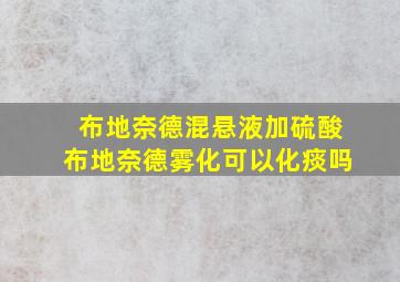 布地奈德混悬液加硫酸布地奈德雾化可以化痰吗