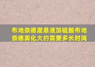 布地奈德混悬液加硫酸布地奈德雾化大约需要多长时间