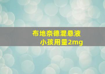 布地奈德混悬液小孩用量2mg