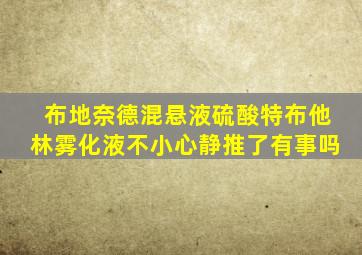 布地奈德混悬液硫酸特布他林雾化液不小心静推了有事吗