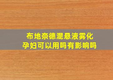 布地奈德混悬液雾化孕妇可以用吗有影响吗