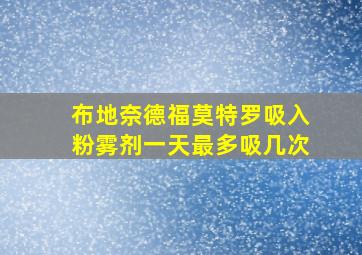 布地奈德福莫特罗吸入粉雾剂一天最多吸几次