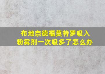 布地奈德福莫特罗吸入粉雾剂一次吸多了怎么办