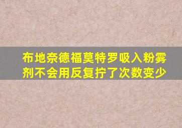 布地奈德福莫特罗吸入粉雾剂不会用反复拧了次数变少