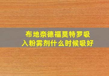 布地奈德福莫特罗吸入粉雾剂什么时候吸好