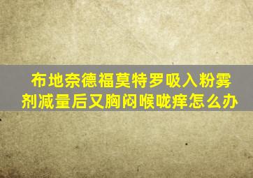 布地奈德福莫特罗吸入粉雾剂减量后又胸闷喉咙痒怎么办