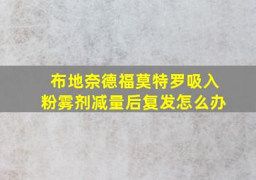 布地奈德福莫特罗吸入粉雾剂减量后复发怎么办