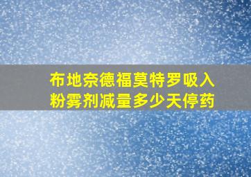 布地奈德福莫特罗吸入粉雾剂减量多少天停药