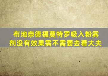 布地奈德福莫特罗吸入粉雾剂没有效果需不需要去看大夫