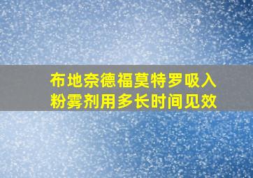 布地奈德福莫特罗吸入粉雾剂用多长时间见效