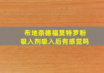 布地奈德福莫特罗粉吸入剂吸入后有感觉吗