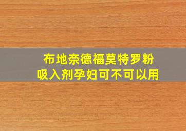 布地奈德福莫特罗粉吸入剂孕妇可不可以用