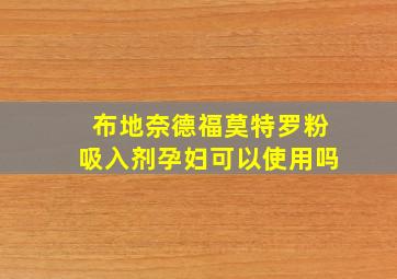 布地奈德福莫特罗粉吸入剂孕妇可以使用吗