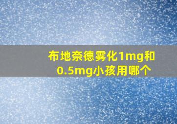 布地奈德雾化1mg和0.5mg小孩用哪个