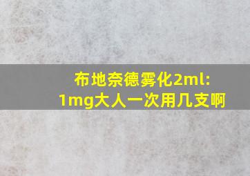 布地奈德雾化2ml:1mg大人一次用几支啊