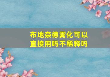 布地奈德雾化可以直接用吗不稀释吗