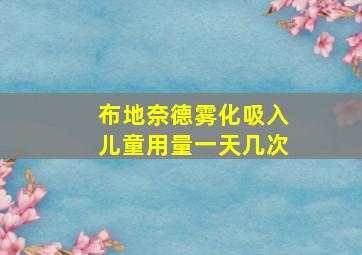 布地奈德雾化吸入儿童用量一天几次