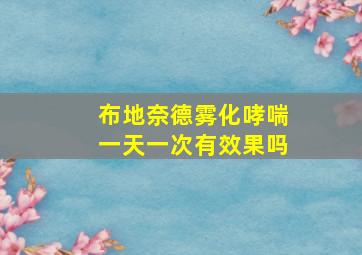 布地奈德雾化哮喘一天一次有效果吗