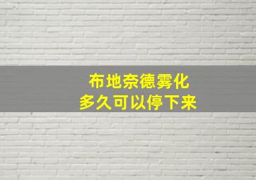 布地奈德雾化多久可以停下来