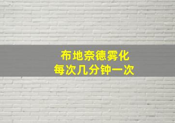 布地奈德雾化每次几分钟一次