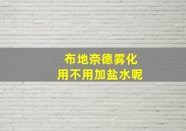 布地奈德雾化用不用加盐水呢