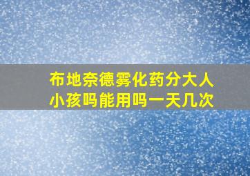 布地奈德雾化药分大人小孩吗能用吗一天几次