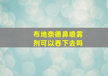 布地奈德鼻喷雾剂可以吞下去吗