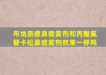 布地奈德鼻喷雾剂和丙酸氟替卡松鼻喷雾剂效果一样吗