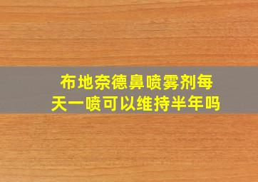 布地奈德鼻喷雾剂每天一喷可以维持半年吗