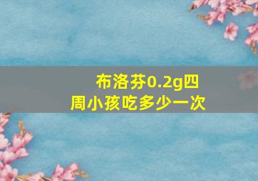 布洛芬0.2g四周小孩吃多少一次