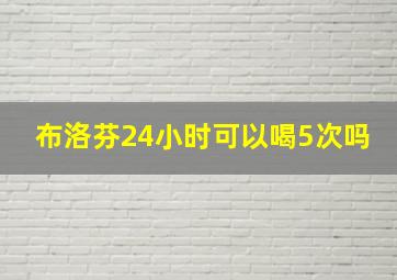 布洛芬24小时可以喝5次吗