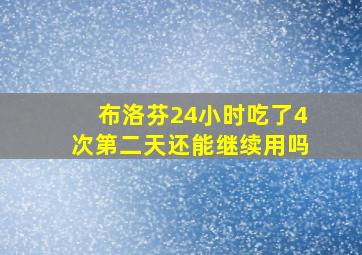 布洛芬24小时吃了4次第二天还能继续用吗