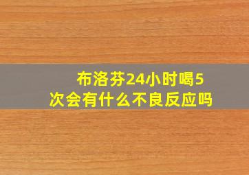 布洛芬24小时喝5次会有什么不良反应吗