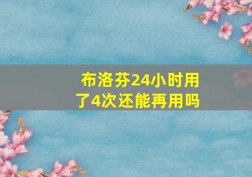 布洛芬24小时用了4次还能再用吗