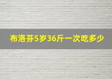 布洛芬5岁36斤一次吃多少