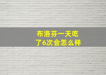 布洛芬一天吃了6次会怎么样