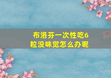 布洛芬一次性吃6粒没味觉怎么办呢