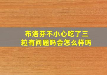 布洛芬不小心吃了三粒有问题吗会怎么样吗